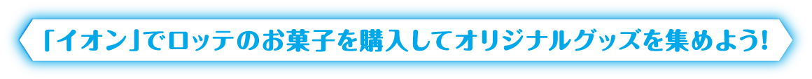 「イオン」でロッテのお菓子を購入してオリジナルグッズを集めよう！