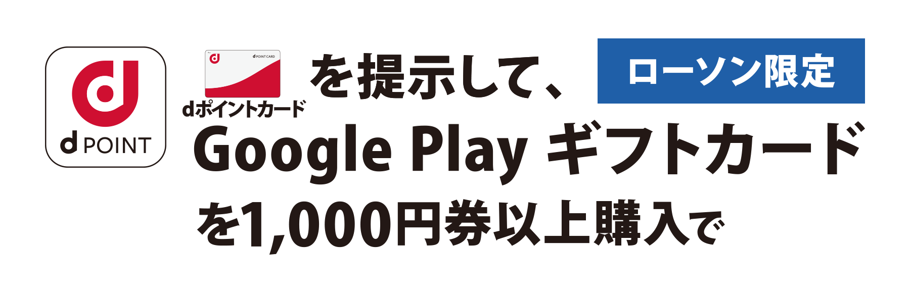 ローソン限定 dポイントカードを提示して、 Google Play ギフトカードを1,000円券以上購入で
